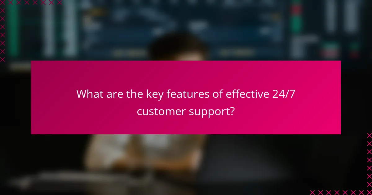 What are the key features of effective 24/7 customer support?