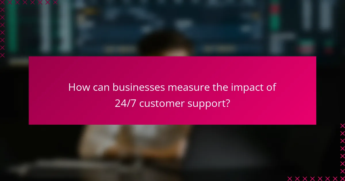 How can businesses measure the impact of 24/7 customer support?