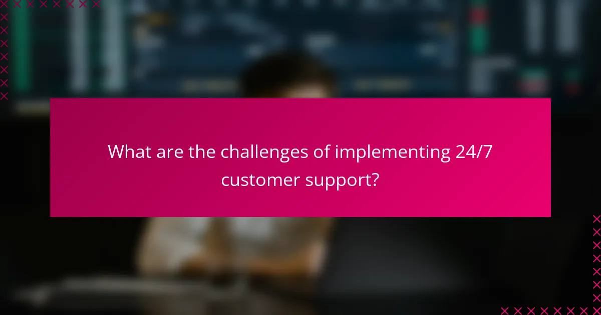 What are the challenges of implementing 24/7 customer support?