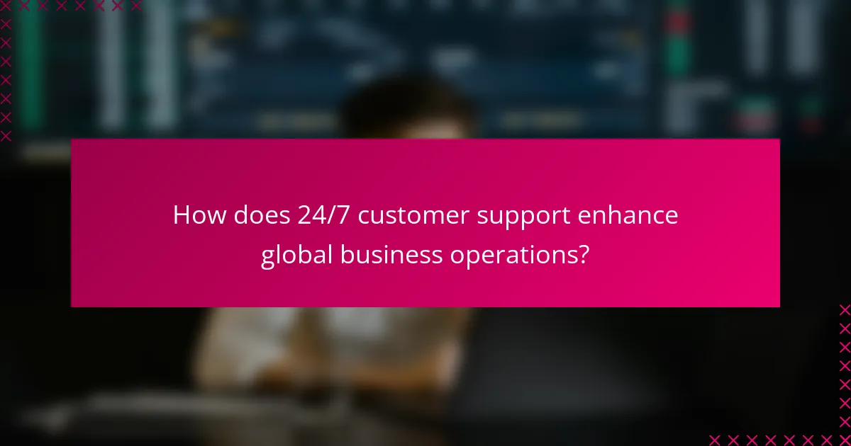 How does 24/7 customer support enhance global business operations?