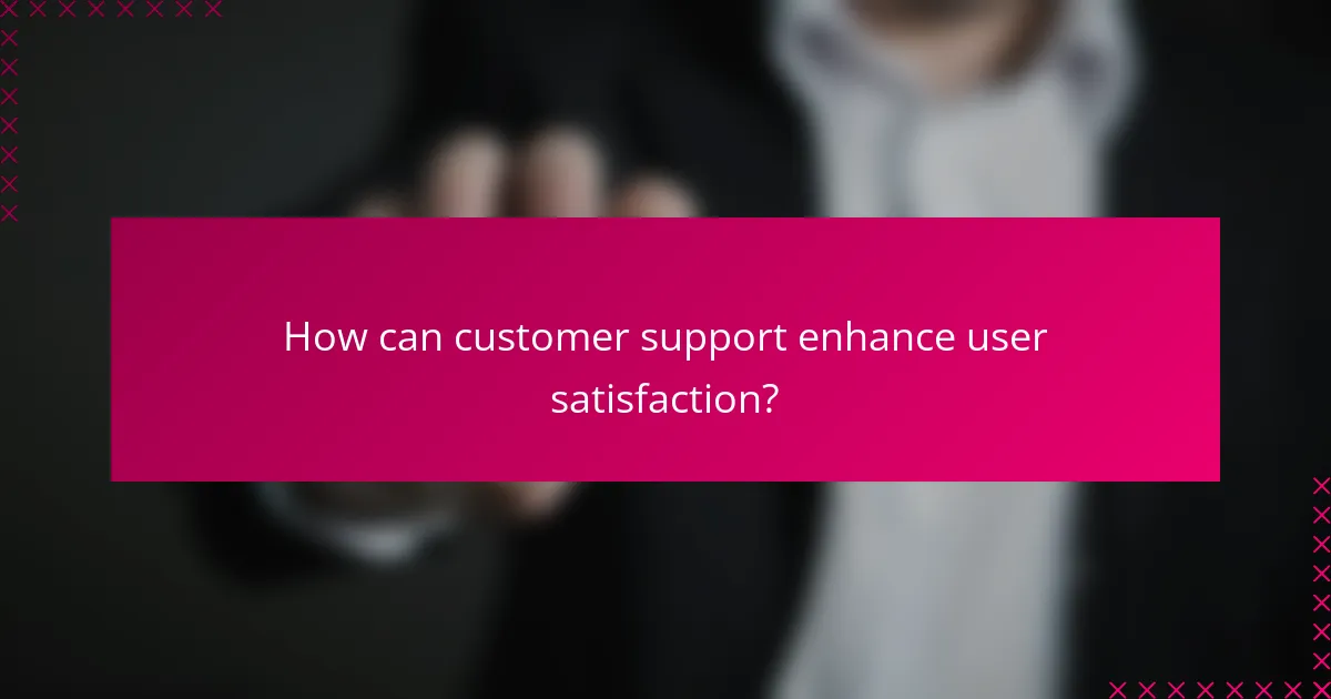 How can customer support enhance user satisfaction?
