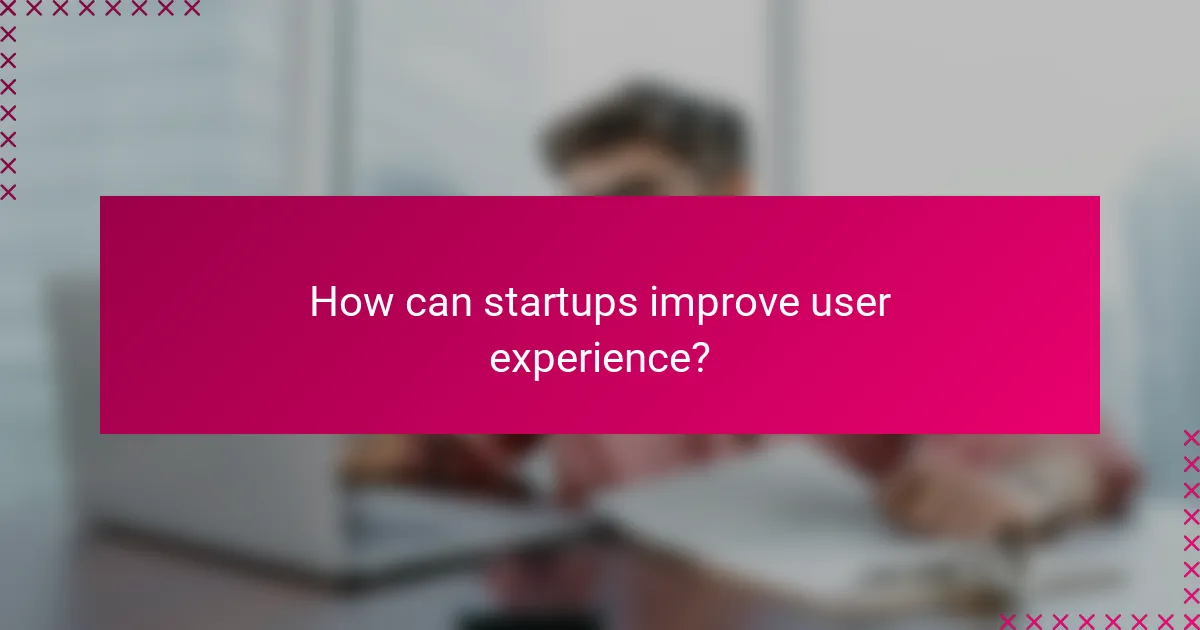 How can startups improve user experience?
