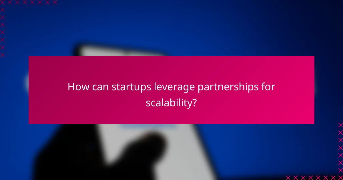How can startups leverage partnerships for scalability?