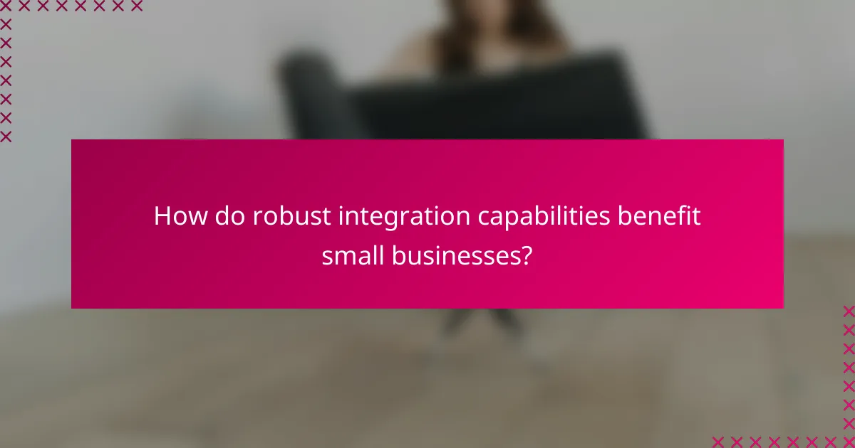 How do robust integration capabilities benefit small businesses?