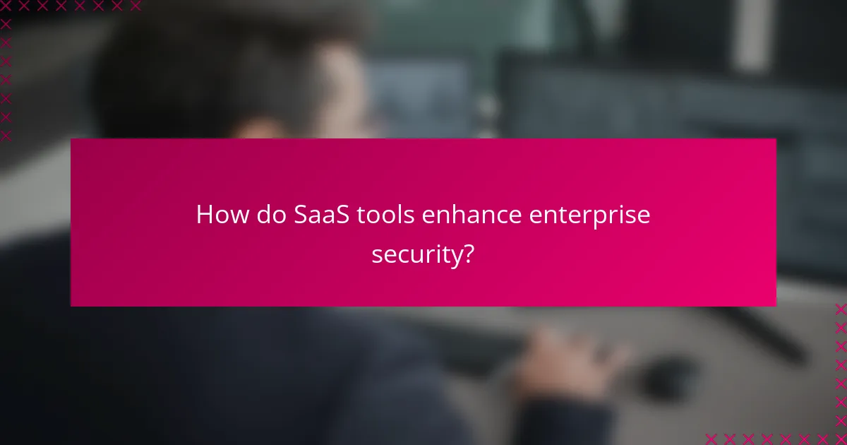 How do SaaS tools enhance enterprise security?
