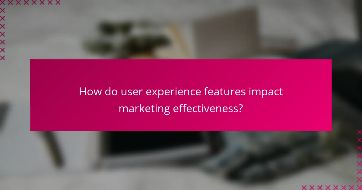 How do user experience features impact marketing effectiveness?