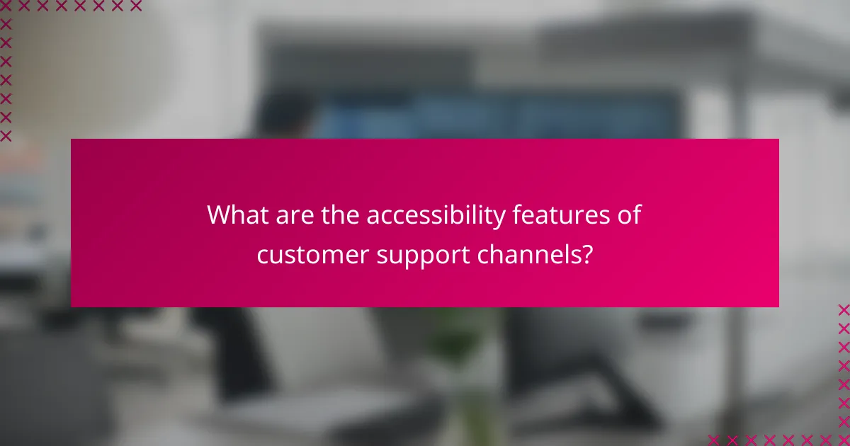 What are the accessibility features of customer support channels?