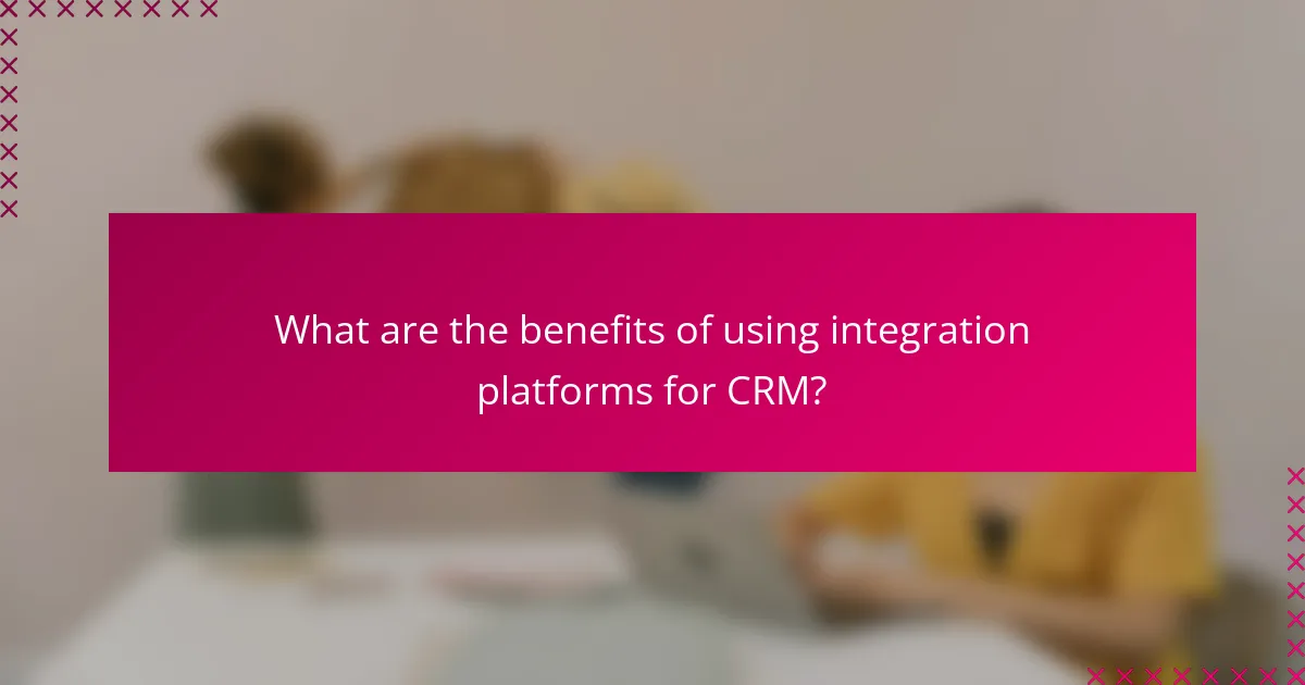 What are the benefits of using integration platforms for CRM?