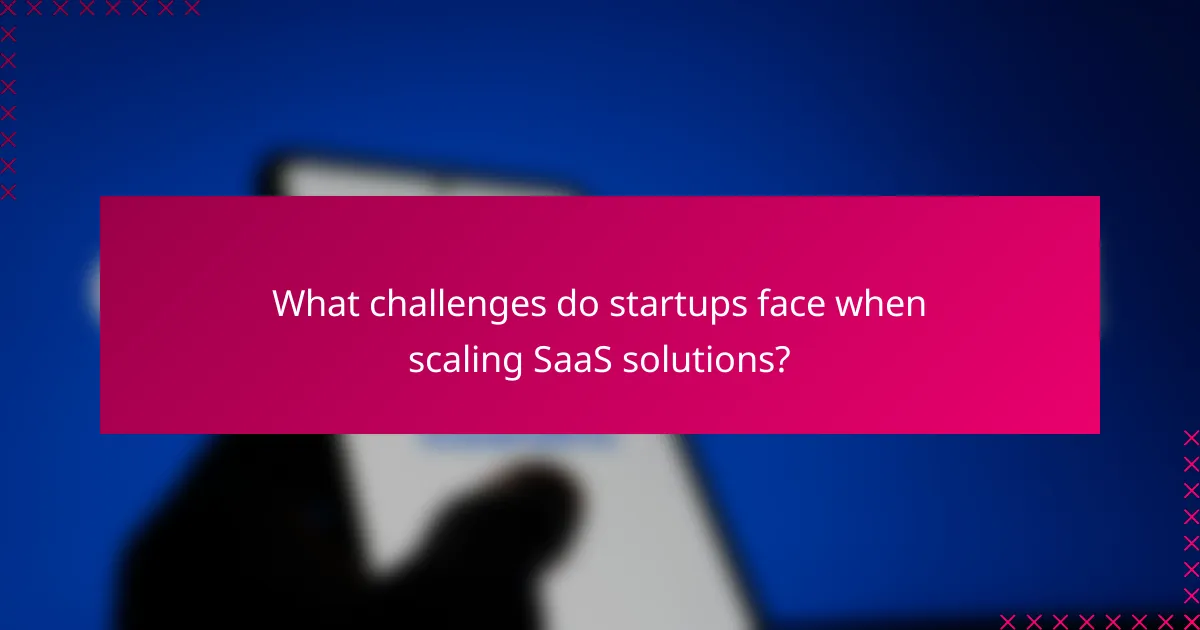 What challenges do startups face when scaling SaaS solutions?