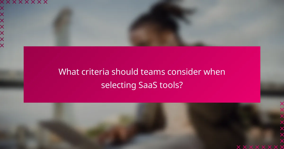 What criteria should teams consider when selecting SaaS tools?