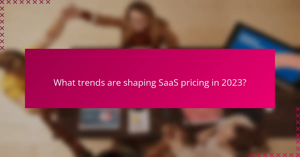What trends are shaping SaaS pricing in 2023?